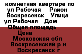 2-комнатная квартира по ул.Рабочая! › Район ­ Воскресенск › Улица ­ ул.Рабочая › Дом ­ 105 › Общая площадь ­ 51 › Цена ­ 2 350 000 - Московская обл., Воскресенский р-н, Воскресенск г. Недвижимость » Квартиры продажа   